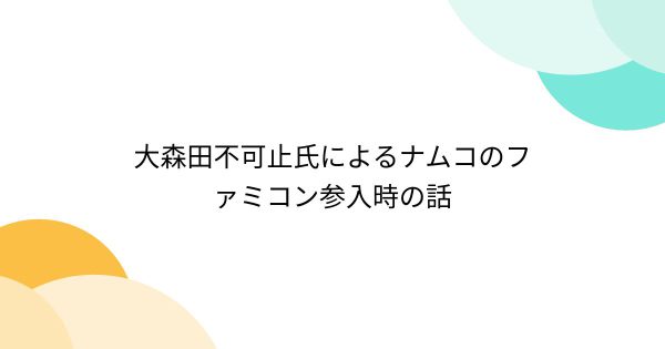 大森田不可止氏によるナムコのファミコン参入時の話